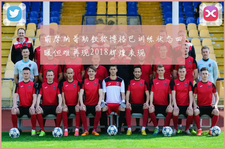 前摩纳哥助教称博格巴训练状态回暖但难再现2018辉煌表现