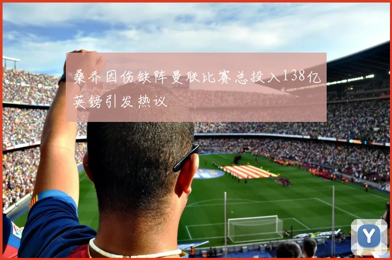 桑乔因伤缺阵曼联比赛总投入138亿英镑引发热议