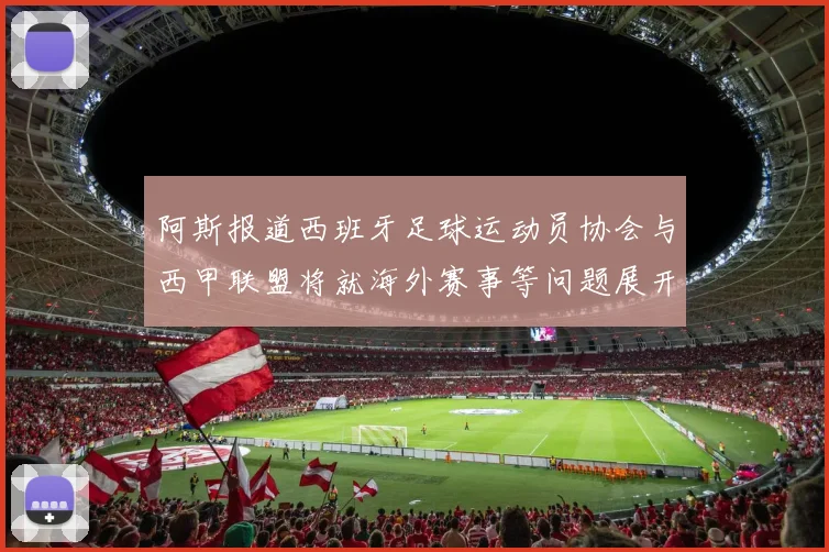 阿斯报道西班牙足球运动员协会与西甲联盟将就海外赛事等问题展开重要谈判