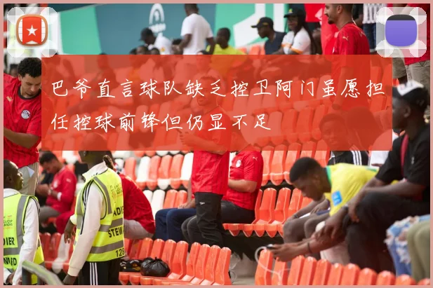 巴爷直言球队缺乏控卫阿门虽愿担任控球前锋但仍显不足