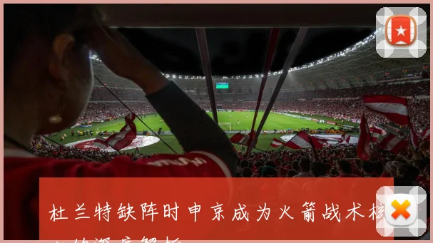 杜兰特缺阵时申京成为火箭战术核心的深度解析