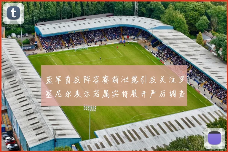 蓝军首发阵容赛前泄露引发关注罗塞尼尔表示若属实将展开严厉调查