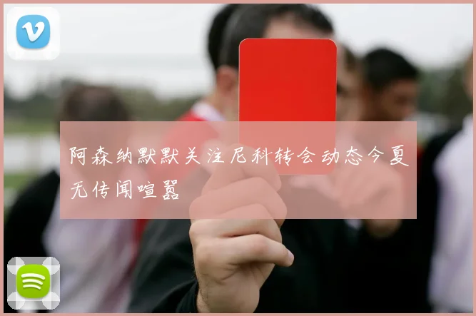 阿森纳默默关注尼科转会动态今夏无传闻喧嚣